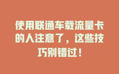使用联通车载流量卡的人注意了，这些技巧别错过！