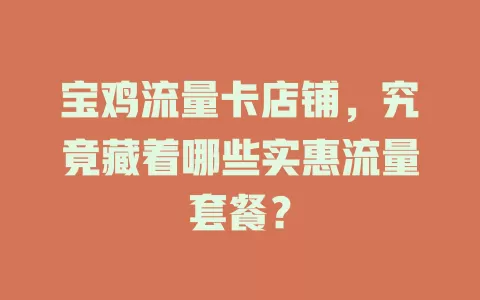 宝鸡流量卡店铺，究竟藏着哪些实惠流量套餐？