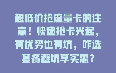 想低价抢流量卡的注意！快递抢卡兴起，有优势也有坑，咋选套餐避坑享实惠？