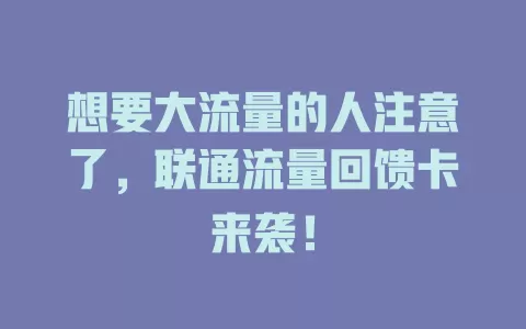 想要大流量的人注意了，联通流量回馈卡来袭！