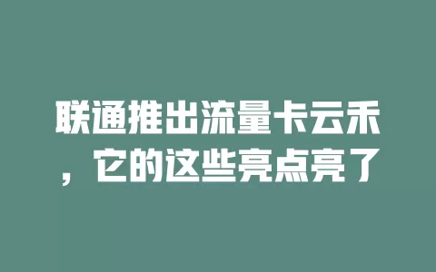 联通推出流量卡云禾，它的这些亮点亮了