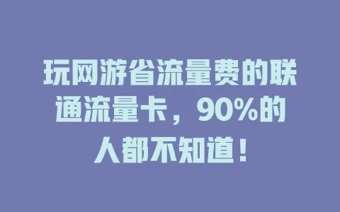 玩网游省流量费的联通流量卡，90%的人都不知道！