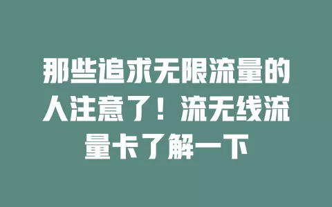 那些追求无限流量的人注意了！流无线流量卡了解一下
