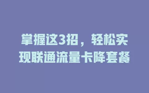 掌握这3招，轻松实现联通流量卡降套餐