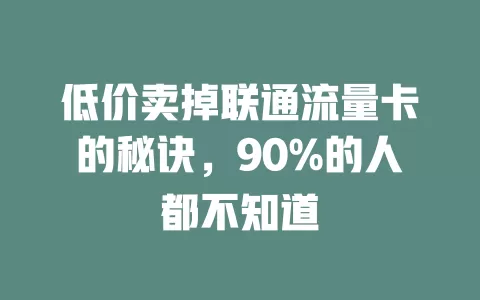 低价卖掉联通流量卡的秘诀，90%的人都不知道
