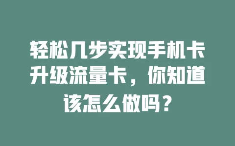 轻松几步实现手机卡升级流量卡，你知道该怎么做吗？