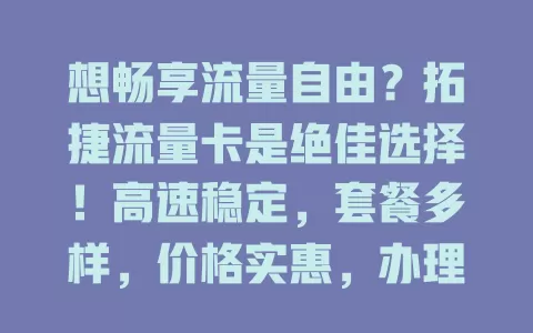 想畅享流量自由？拓捷流量卡是绝佳选择！高速稳定，套餐多样，价格实惠，办理简便，让你告别流量困扰，开启全新流量生活