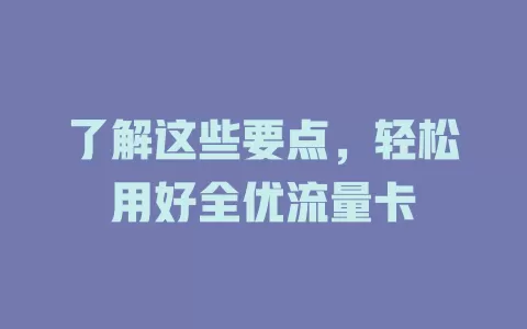 了解这些要点，轻松用好全优流量卡