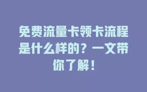 免费流量卡领卡流程是什么样的？一文带你了解！