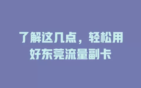 了解这几点，轻松用好东莞流量副卡