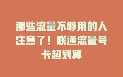那些流量不够用的人注意了！联通流量号卡超划算
