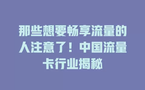 那些想要畅享流量的人注意了！中国流量卡行业揭秘