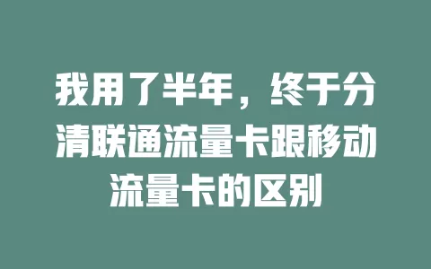 我用了半年，终于分清联通流量卡跟移动流量卡的区别