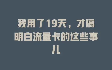 我用了19天，才搞明白流量卡的这些事儿