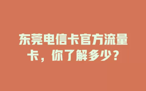 东莞电信卡官方流量卡，你了解多少？
