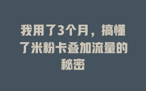 我用了3个月，搞懂了米粉卡叠加流量的秘密