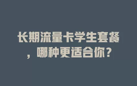 长期流量卡学生套餐，哪种更适合你？
