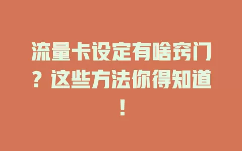 流量卡设定有啥窍门？这些方法你得知道！