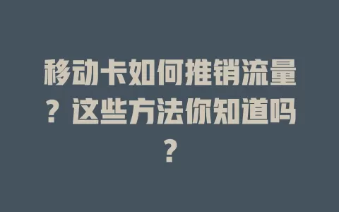 移动卡如何推销流量？这些方法你知道吗？