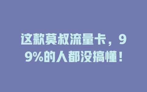 这款莫叔流量卡，99%的人都没搞懂！