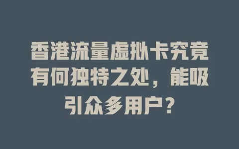 香港流量虚拟卡究竟有何独特之处，能吸引众多用户？