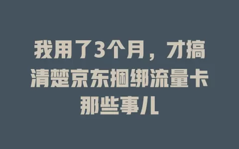 我用了3个月，才搞清楚京东捆绑流量卡那些事儿