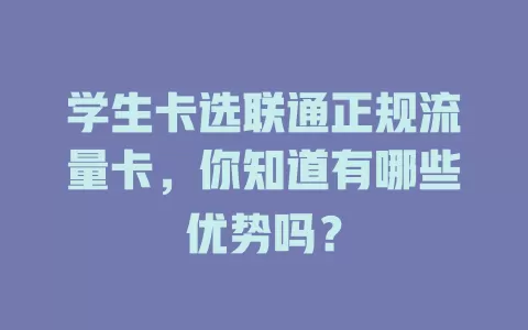 学生卡选联通正规流量卡，你知道有哪些优势吗？