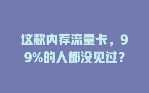 这款内荐流量卡，99%的人都没见过？