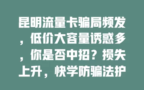 昆明流量卡骗局频发，低价大容量诱惑多，你是否中招？损失上升，快学防骗法护财产