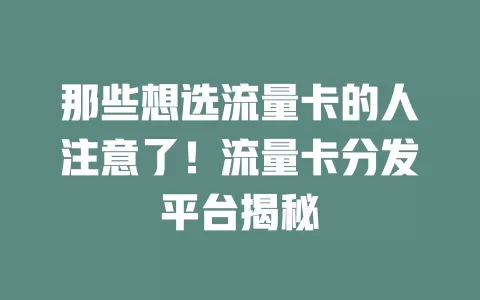 那些想选流量卡的人注意了！流量卡分发平台揭秘