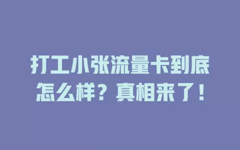 打工小张流量卡到底怎么样？真相来了！