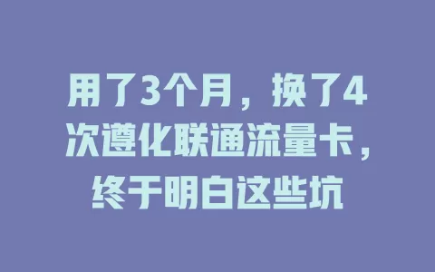用了3个月，换了4次遵化联通流量卡，终于明白这些坑