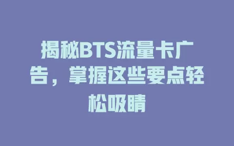 揭秘BTS流量卡广告，掌握这些要点轻松吸睛