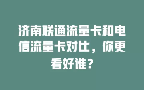 济南联通流量卡和电信流量卡对比，你更看好谁？