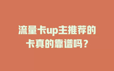流量卡up主推荐的卡真的靠谱吗？