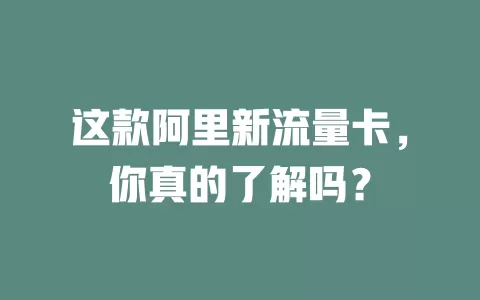 这款阿里新流量卡，你真的了解吗？