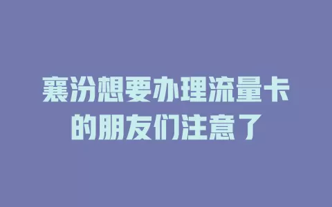 襄汾想要办理流量卡的朋友们注意了