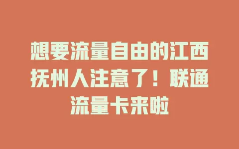 想要流量自由的江西抚州人注意了！联通流量卡来啦