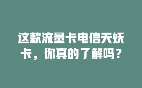 这款流量卡电信天妖卡，你真的了解吗？