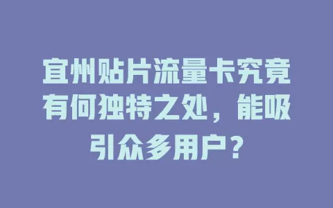 宜州贴片流量卡究竟有何独特之处，能吸引众多用户？