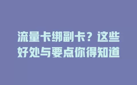 流量卡绑副卡？这些好处与要点你得知道