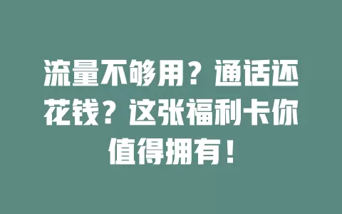 流量不够用？通话还花钱？这张福利卡你值得拥有！