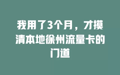 我用了3个月，才摸清本地徐州流量卡的门道