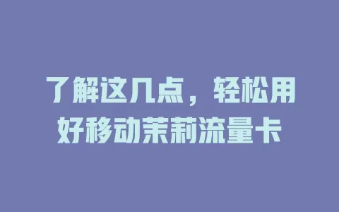 了解这几点，轻松用好移动茉莉流量卡