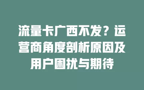 流量卡广西不发？运营商角度剖析原因及用户困扰与期待
