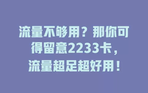 流量不够用？那你可得留意2233卡，流量超足超好用！