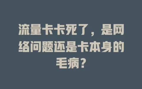 流量卡卡死了，是网络问题还是卡本身的毛病？