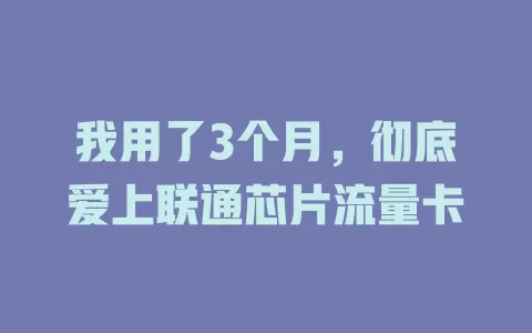 我用了3个月，彻底爱上联通芯片流量卡