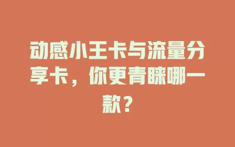 动感小王卡与流量分享卡，你更青睐哪一款？