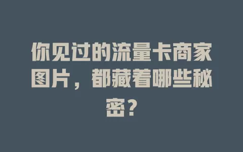 你见过的流量卡商家图片，都藏着哪些秘密？